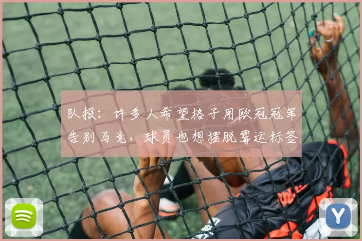 队报：许多人希望格子用欧冠冠军告别马竞，球员也想摆脱霉运标签