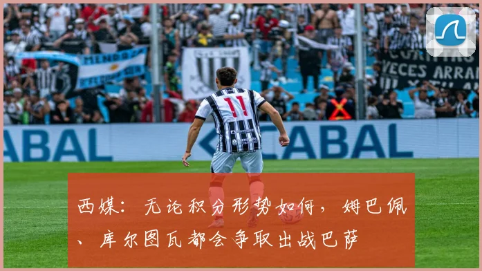 西媒：无论积分形势如何，姆巴佩、库尔图瓦都会争取出战巴萨